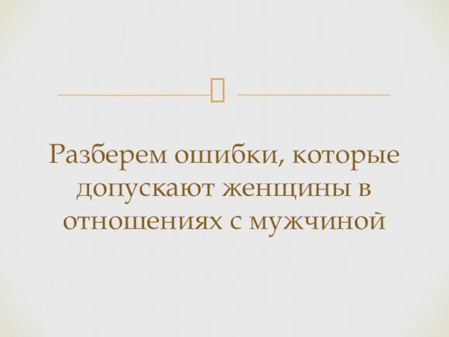 Разберем ошибки, которые допускают женщины в отношениях с мужчиной