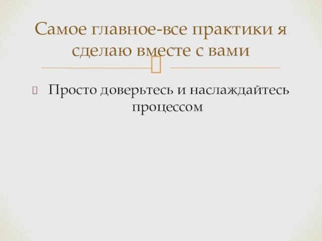 Просто доверьтесь и наслаждайтесь процессом Самое главное-все практики я сделаю вместе с вами