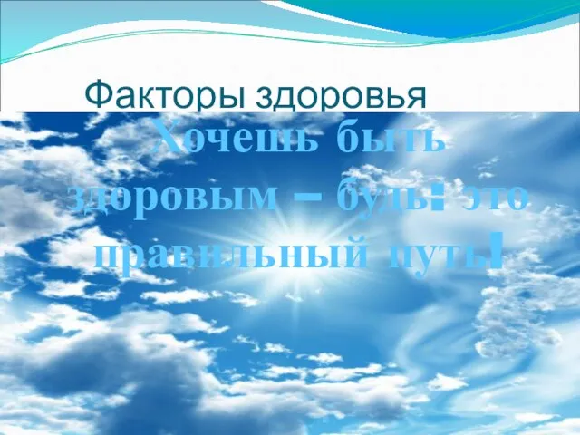 Факторы здоровья Хочешь быть здоровым – будь: это правильный путь!