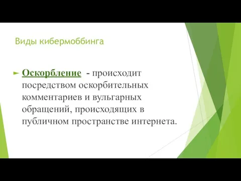 Виды кибермоббинга Оскорбление - происходит посредством оскорбительных комментариев и вульгарных обращений, происходящих в публичном пространстве интернета.