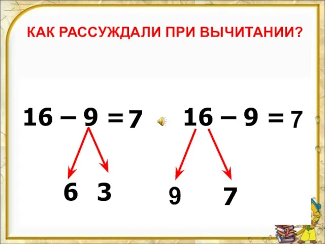 КАК РАССУЖДАЛИ ПРИ ВЫЧИТАНИИ? 16 – 9 = 16 – 9