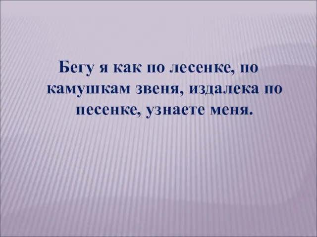 Бегу я как по лесенке, по камушкам звеня, издалека по песенке, узнаете меня.