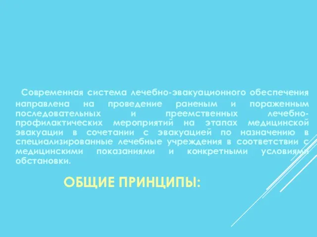 ОБЩИЕ ПРИНЦИПЫ: Современная система лечебно-эвакуационного обеспечения направлена на проведение раненым и