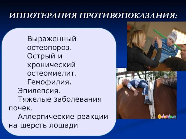 ИППОТЕРАПИЯ ПРОТИВОПОКАЗАНИЯ: Выраженный остеопороз. Острый и хронический остеомиелит. Гемофилия. Эпилепсия. Тяжелые