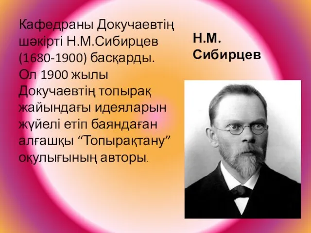 Н.М.Сибирцев Кафедраны Докучаевтің шәкірті Н.М.Сибирцев (1680-1900) басқарды. Ол 1900 жылы Докучаевтің