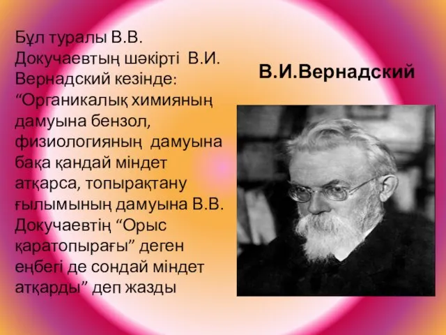 В.И.Вернадский Бұл туралы В.В.Докучаевтың шәкірті В.И.Вернадский кезінде: “Органикалық химияның дамуына бензол,