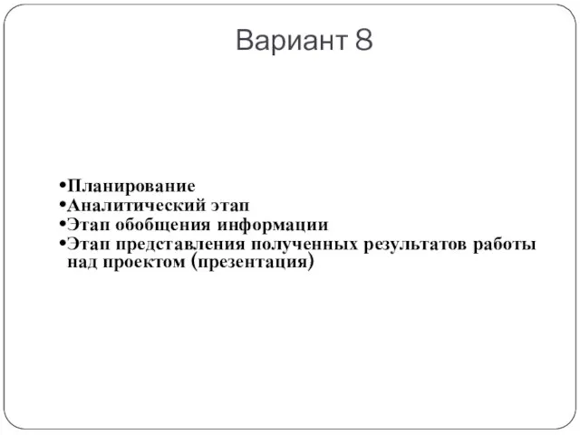 Вариант 8 Планирование Аналитический этап Этап обобщения информации Этап представления полученных результатов работы над проектом (презентация)