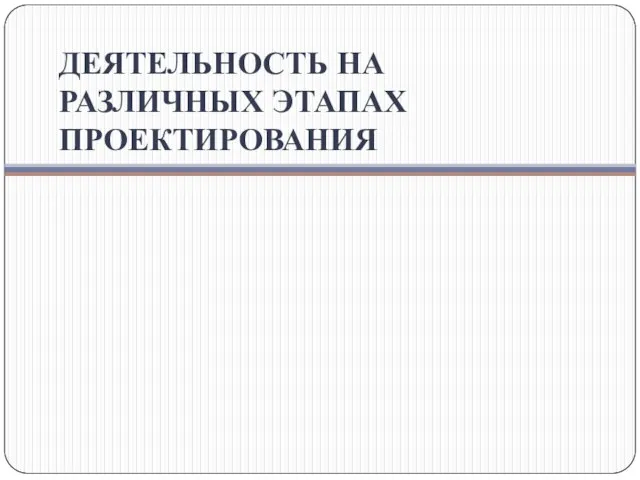 ДЕЯТЕЛЬНОСТЬ НА РАЗЛИЧНЫХ ЭТАПАХ ПРОЕКТИРОВАНИЯ