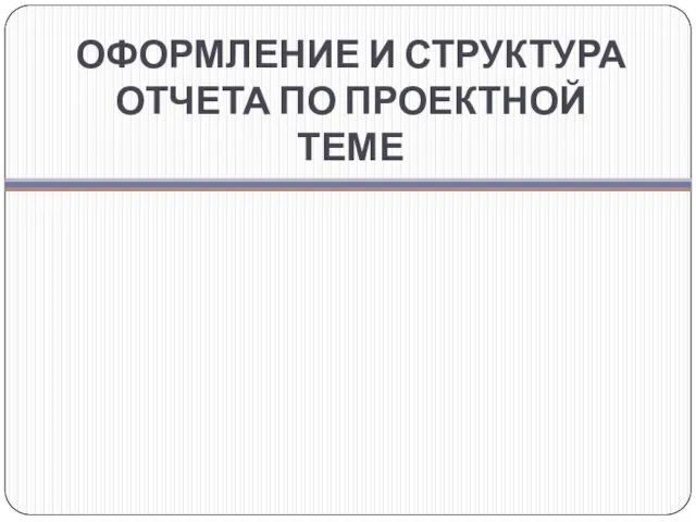 ОФОРМЛЕНИЕ И СТРУКТУРА ОТЧЕТА ПО ПРОЕКТНОЙ ТЕМЕ