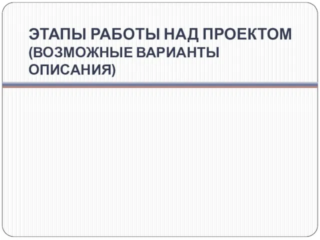 ЭТАПЫ РАБОТЫ НАД ПРОЕКТОМ (ВОЗМОЖНЫЕ ВАРИАНТЫ ОПИСАНИЯ)