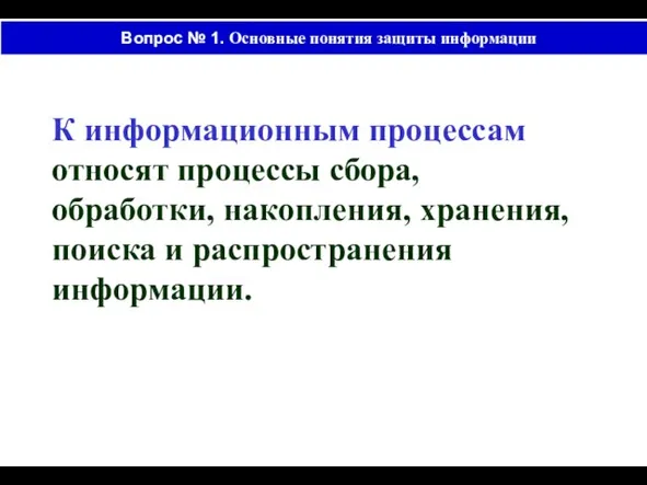 Вопрос № 1. Основные понятия защиты информации К информационным процессам относят