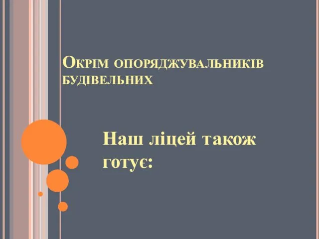 Окрім опоряджувальників будівельних Наш ліцей також готує: