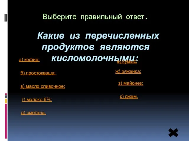 Выберите правильный ответ. Какие из перечисленных продуктов являются кисломолочными: а) кефир;