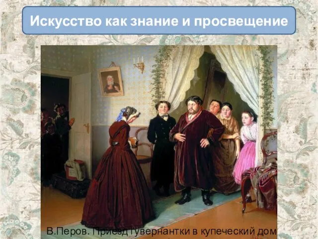 В.Перов. Приезд гувернантки в купеческий дом Искусство как знание и просвещение