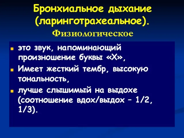 Бронхиальное дыхание (ларинготрахеальное). Физиологическое это звук, напоминающий произношение буквы «Х», Имеет