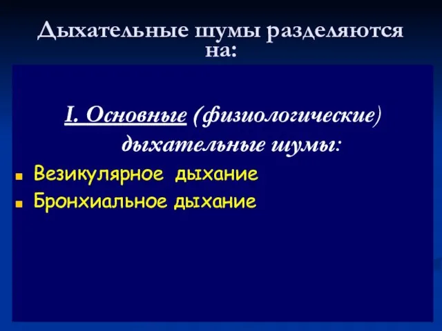 Дыхательные шумы разделяются на: I. Основные (физиологические) дыхательные шумы: Везикулярное дыхание Бронхиальное дыхание