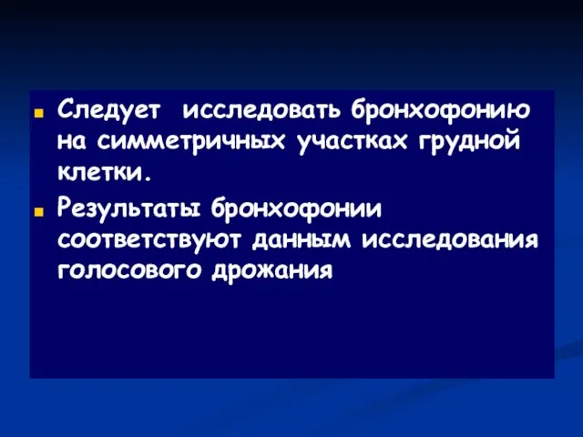 Следует исследовать бронхофонию на симметричных участках грудной клетки. Результаты бронхофонии соответствуют данным исследования голосового дрожания