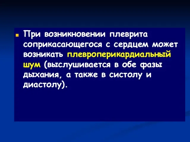 При возникновении плеврита соприкасающегося с сердцем может возникать плевроперикардиальный шум (выслушивается