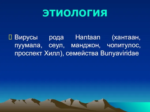 ЭТИОЛОГИЯ Вирусы рода Hantaan (хантаан, пуумала, сеул, манджон, чопитулос, проспект Хилл), семейства Bunyaviridae