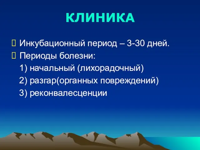 КЛИНИКА Инкубационный период – 3-30 дней. Периоды болезни: 1) начальный (лихорадочный) 2) разгар(органных повреждений) 3) реконвалесценции