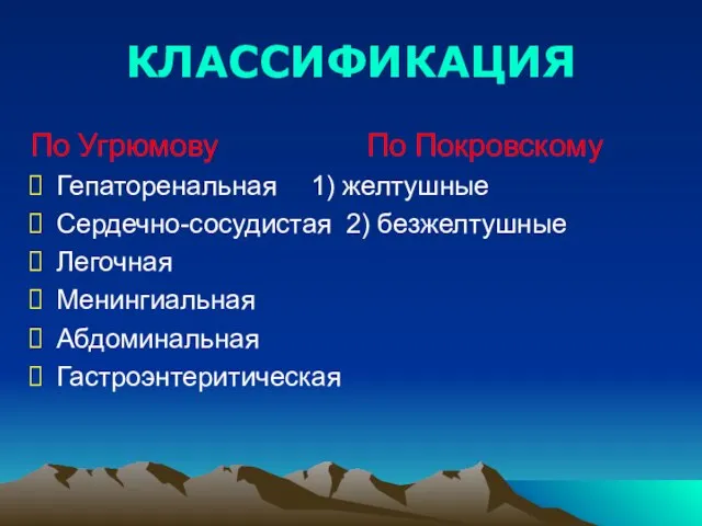 КЛАССИФИКАЦИЯ По Угрюмову По Покровскому Гепаторенальная 1) желтушные Сердечно-сосудистая 2) безжелтушные Легочная Менингиальная Абдоминальная Гастроэнтеритическая