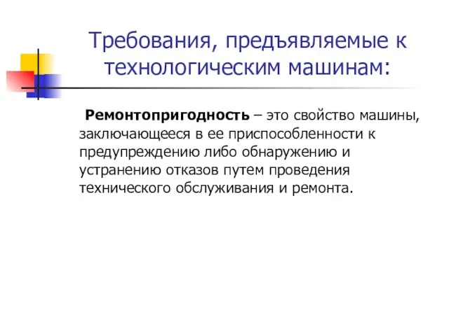 Требования, предъявляемые к технологическим машинам: Ремонтопригодность – это свойство машины, заключающееся