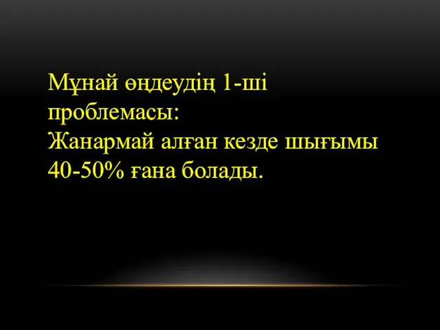 Мұнай өңдеудің 1-ші проблемасы: Жанармай алған кезде шығымы 40-50% ғана болады.