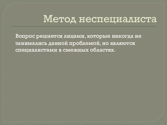 Метод неспециалиста Вопрос решается лицами, которые никогда не занимались данной проблемой,