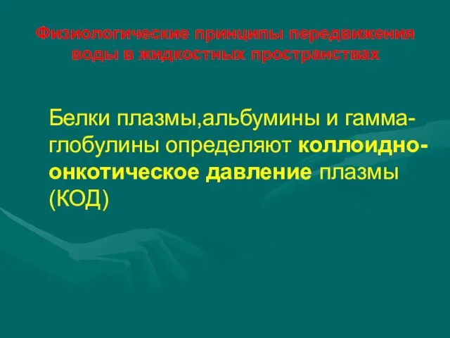 Физиологические принципы передвижения воды в жидкостных пространствах Белки плазмы,альбумины и гамма-глобулины определяют коллоидно-онкотическое давление плазмы (КОД)