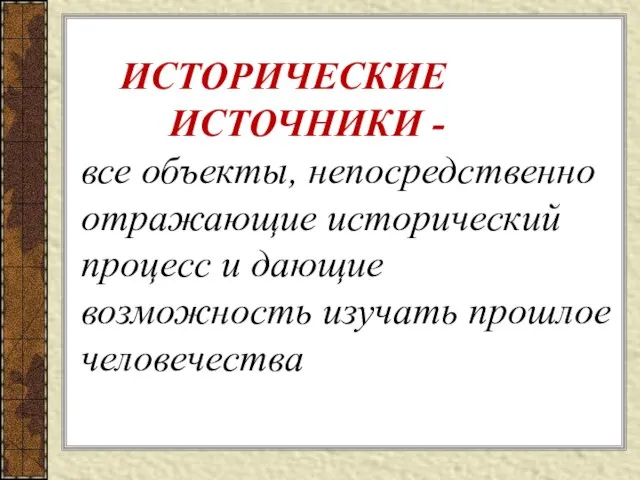 ИСТОРИЧЕСКИЕ ИСТОЧНИКИ - все объекты, непосредственно отражающие исторический процесс и дающие возможность изучать прошлое человечества