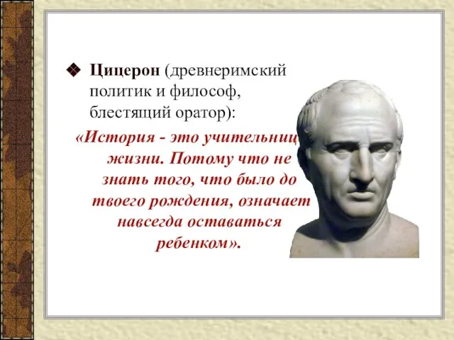 Цицерон (древнеримский политик и философ, блестящий оратор): «История - это учительница