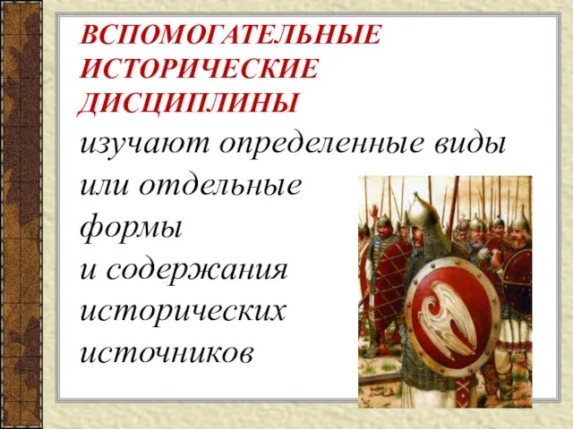 ВСПОМОГАТЕЛЬНЫЕ ИСТОРИЧЕСКИЕ ДИСЦИПЛИНЫ изучают определенные виды или отдельные формы и содержания исторических источников