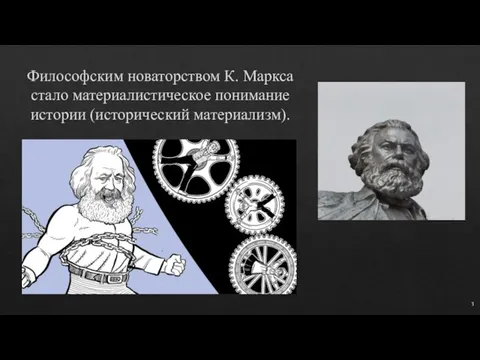Философским новаторством К. Маркса стало материалистическое понимание истории (исторический материализм). 3