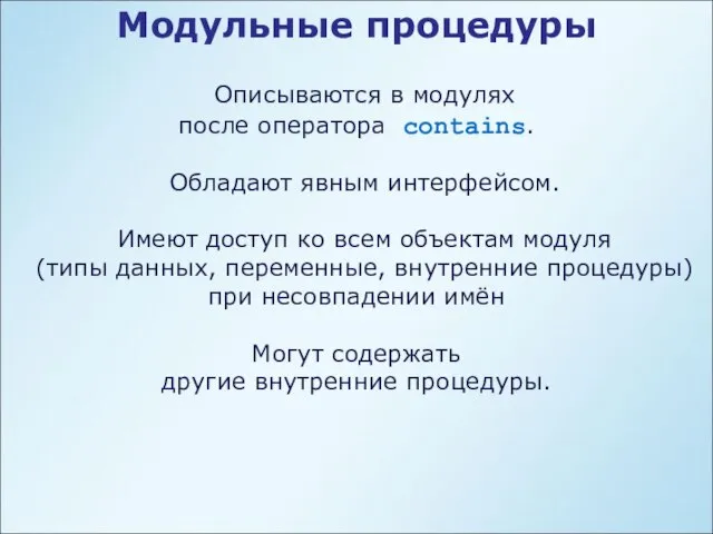 Модульные процедуры Описываются в модулях после оператора contains. Обладают явным интерфейсом.