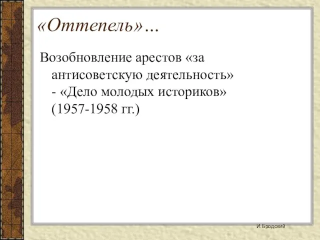 «Оттепель»… Возобновление арестов «за антисоветскую деятельность» - «Дело молодых историков» (1957-1958 гг.) И.Бродский