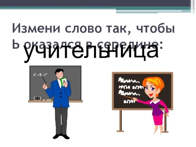 Измени слово так, чтобы Ь оказался в середине: учитель ница