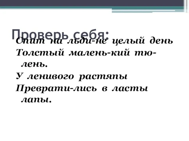 Проверь себя: Спит на льди-не целый день Толстый малень-кий тю-лень. У