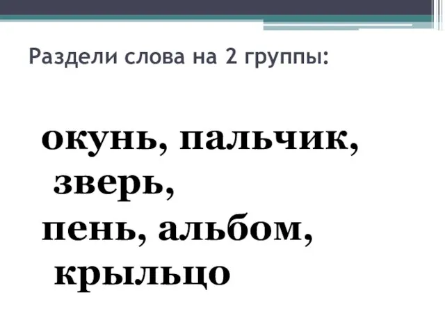 Раздели слова на 2 группы: окунь, пальчик, зверь, пень, альбом, крыльцо