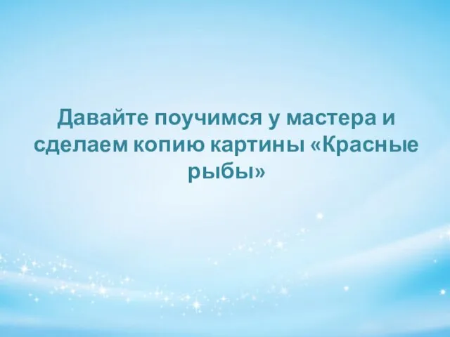 Давайте поучимся у мастера и сделаем копию картины «Красные рыбы»