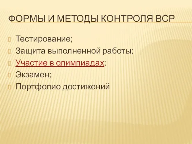 ФОРМЫ И МЕТОДЫ КОНТРОЛЯ ВСР Тестирование; Защита выполненной работы; Участие в олимпиадах; Экзамен; Портфолио достижений