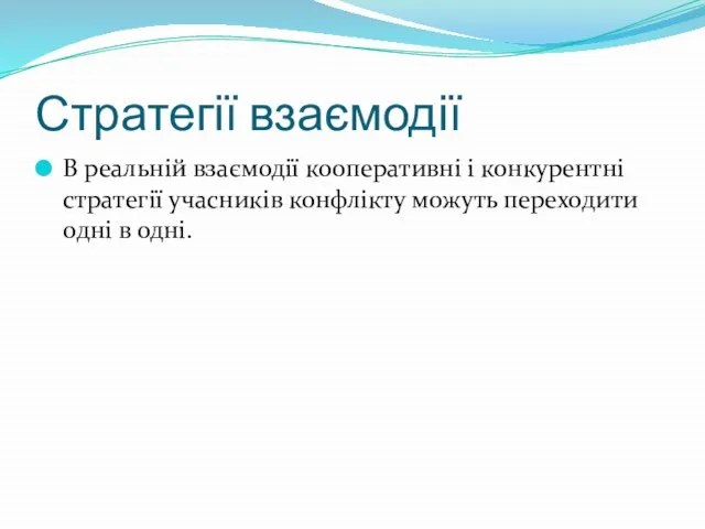 Стратегії взаємодії В реальній взаємодії кооперативні і конкурентні стратегії учасників конфлікту можуть переходити одні в одні.