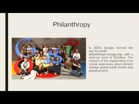 Philanthropy In 2004, Google formed the not-for-profit philanthropic Google.org, with a