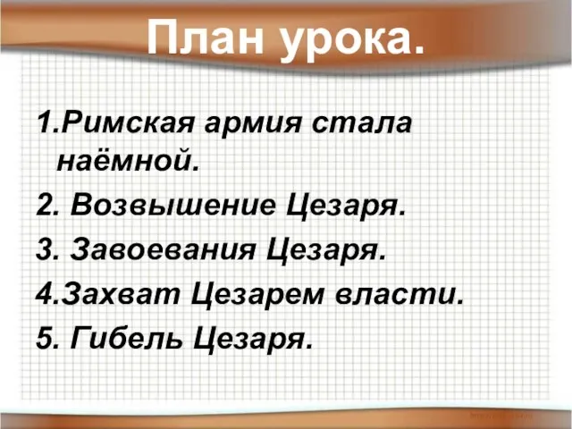 План урока. 1.Римская армия стала наёмной. 2. Возвышение Цезаря. 3. Завоевания