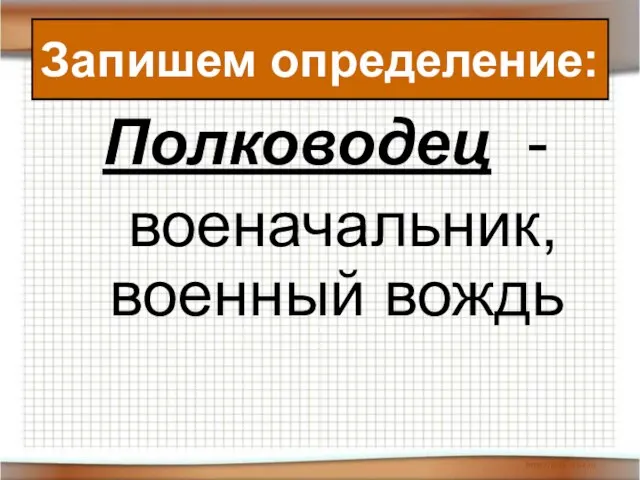 Полководец - военачальник, военный вождь Запишем определение: