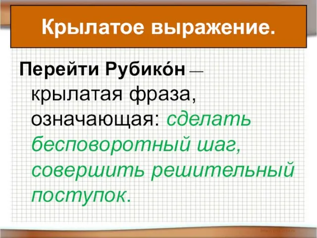 Перейти Рубикóн — крылатая фраза, означающая: сделать бесповоротный шаг, совершить решительный поступок. Крылатое выражение.