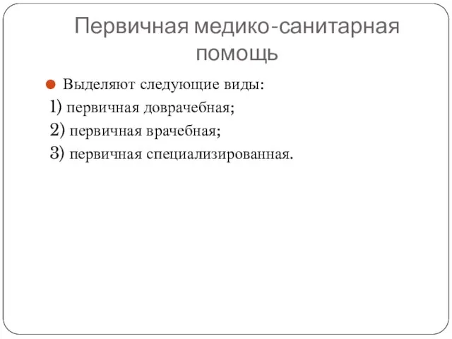 Первичная медико-санитарная помощь Выделяют следующие виды: 1) первичная доврачебная; 2) первичная врачебная; 3) первичная специализированная.