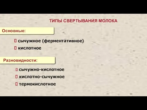 ТИПЫ СВЕРТЫВАНИЯ МОЛОКА Основные: сычужное (ферментативное) кислотное Разновидности: сычужно-кислотное кислотно-сычужное термокислотное