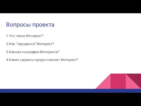 Вопросы проекта 1.Что такое Интернет? 2.Как “зародился” Интернет? 3.Какова география Интернета? 4.Какие сервисы предоставляет Интернет?