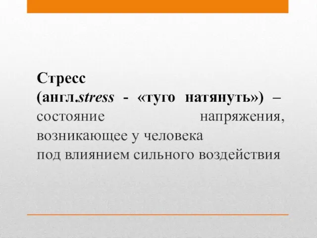 Стресс (англ.stress - «туго натянуть») – состояние напряжения, возникающее у человека под влиянием сильного воздействия