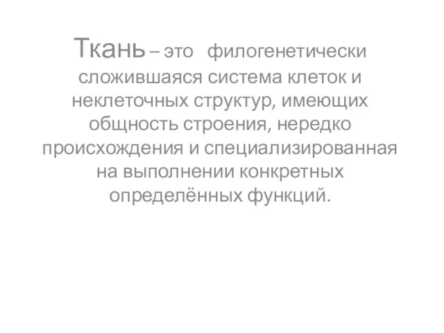 Ткань – это филогенетически сложившаяся система клеток и неклеточных структур, имеющих